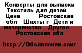 Конверты для выписки.Текстиль для детей. › Цена ­ 300 - Ростовская обл., Шахты г. Дети и материнство » Другое   . Ростовская обл.